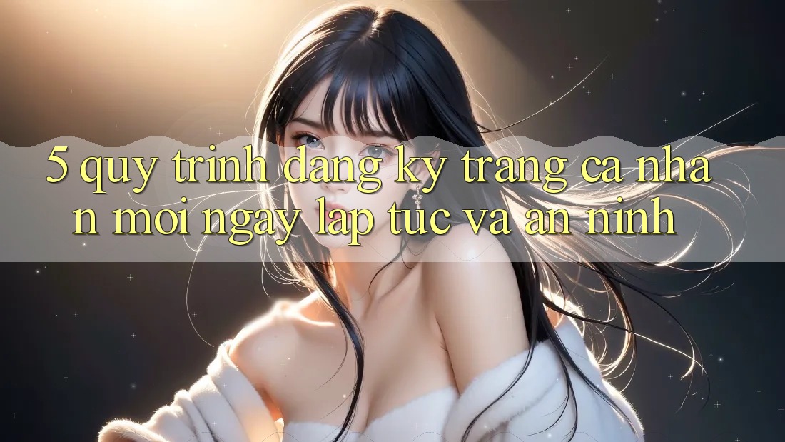 5. Quy Trình Đăng Ký Trang cá nhân Mới Ngay lập tức và An ninh
