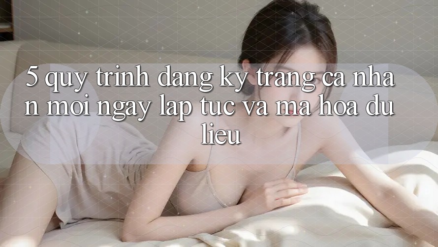 5. Quy Trình Đăng Ký Trang cá nhân Mới Ngay lập tức và Mã hóa dữ liệu