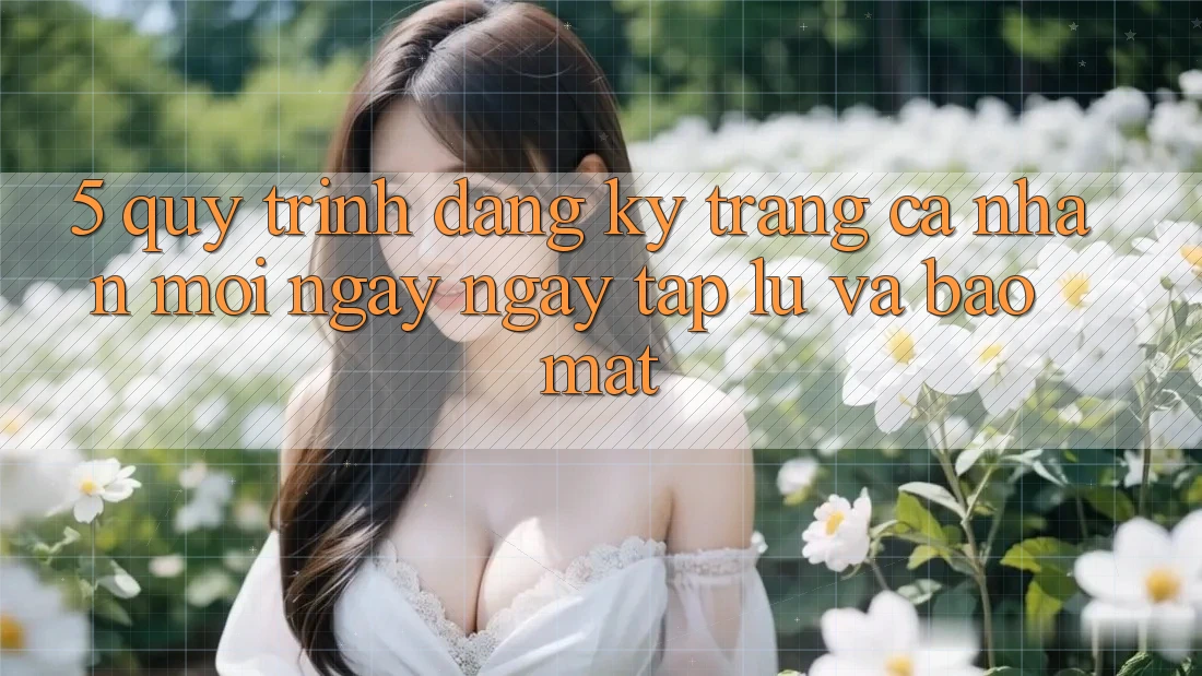 5. Quy Trình Đăng Ký Trang cá nhân Mới Ngay ngay tắp lự và Bảo mật