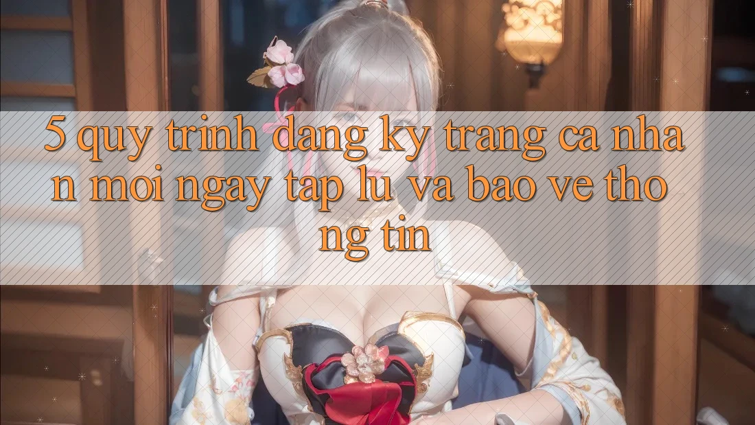 5. Quy Trình Đăng Ký Trang cá nhân Mới Ngay tắp lự và Bảo vệ thông tin