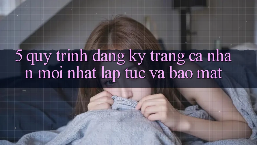 5. Quy Trình Đăng Ký Trang cá nhân Mới nhất Lập tức và Bảo Mật