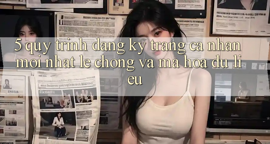 5. Quy Trình Đăng Ký Trang cá nhân Mới nhất Lẹ Chóng và Mã hóa dữ liệu