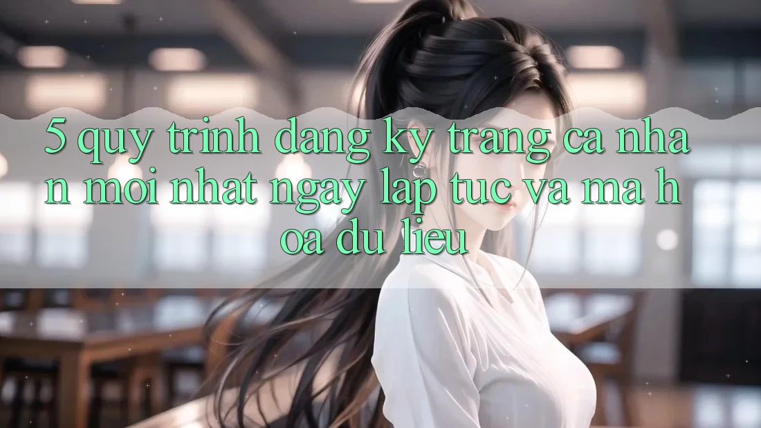 5. Quy Trình Đăng Ký Trang cá nhân Mới nhất Ngay lập tức và Mã hóa dữ liệu 5. Quy Trình Đăng Ký Trang cá nhân Mới nhất Ngay lập tức và Mã hóa dữ liệu