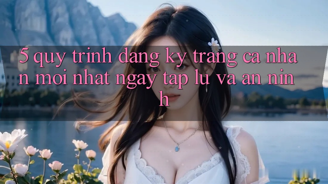 5. Quy Trình Đăng Ký Trang cá nhân Mới nhất Ngay tắp lự và An ninh