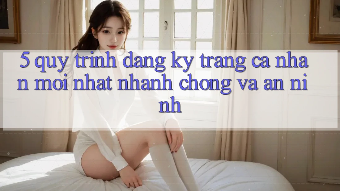 5. Quy Trình Đăng Ký Trang cá nhân Mới nhất Nhanh Chóng và An ninh