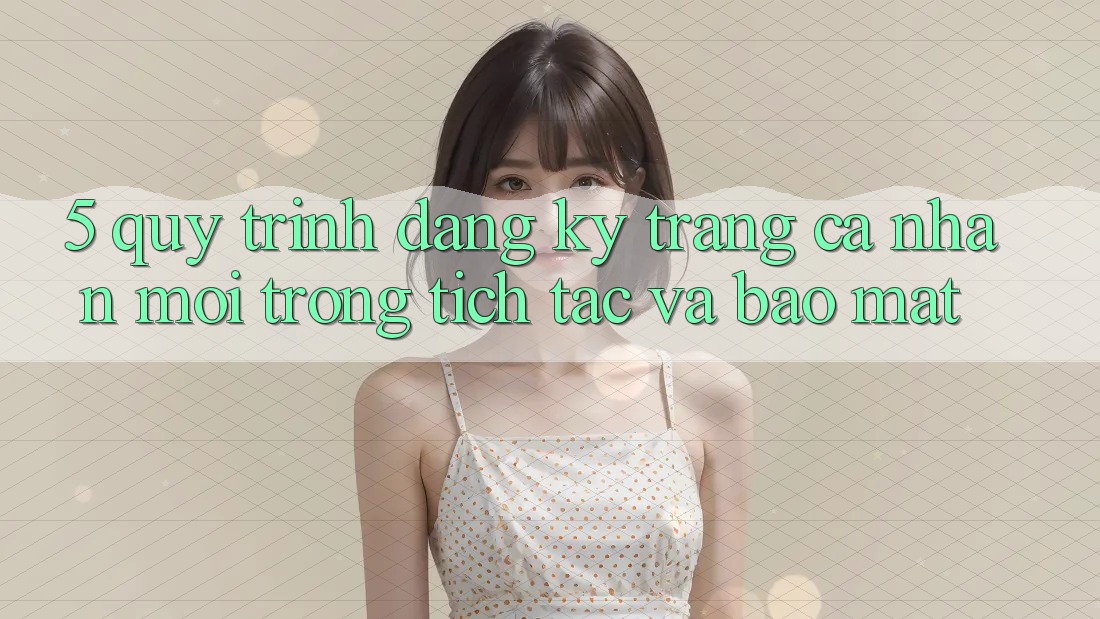 5. Quy Trình Đăng Ký Trang cá nhân Mới Trong tích tắc và Bảo Mật