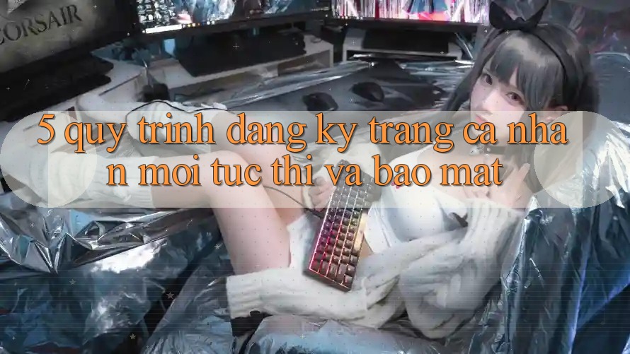 5. Quy Trình Đăng Ký Trang cá nhân Mới Tức thì và Bảo Mật