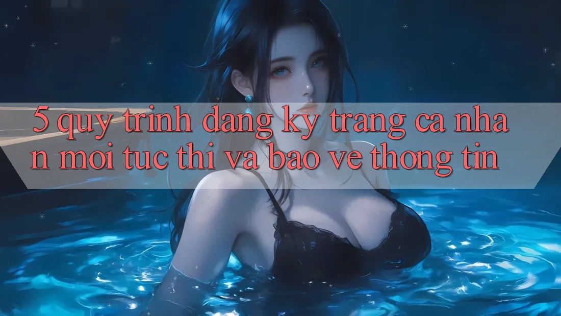 5. Quy Trình Đăng Ký Trang cá nhân Mới Tức thì và Bảo vệ thông tin
