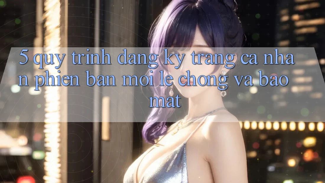 5. Quy Trình Đăng Ký Trang cá nhân Phiên bản mới Lẹ Chóng và Bảo Mật