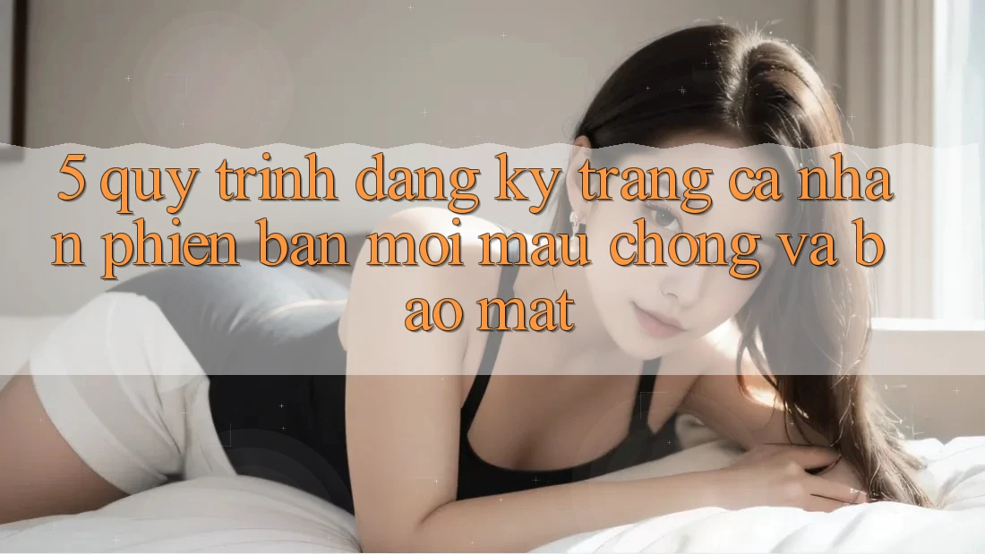 5. Quy Trình Đăng Ký Trang cá nhân Phiên bản mới Mau Chóng và Bảo Mật