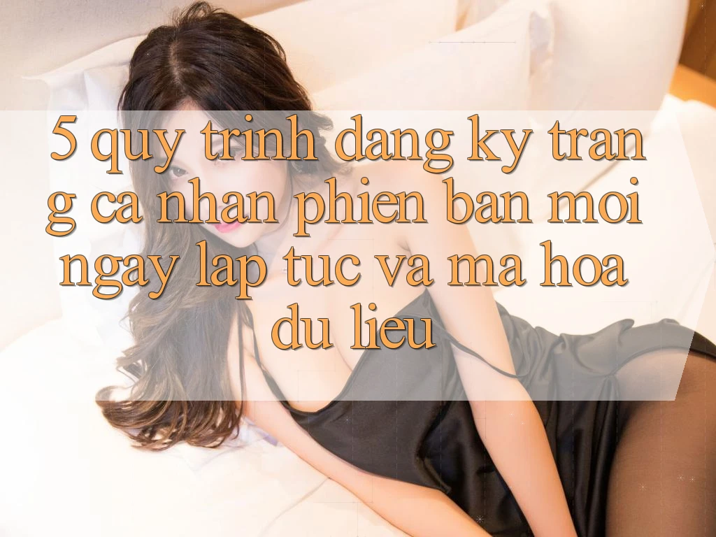 5. Quy Trình Đăng Ký Trang cá nhân Phiên bản mới Ngay lập tức và Mã hóa dữ liệu