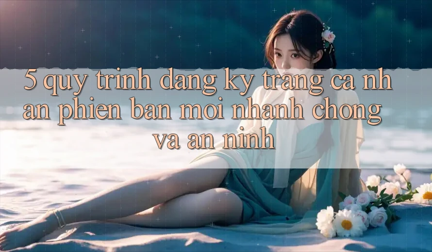 5. Quy Trình Đăng Ký Trang cá nhân Phiên bản mới Nhanh Chóng và An ninh 5. Quy Trình Đăng Ký Trang cá nhân Phiên bản mới Nhanh Chóng và An ninh