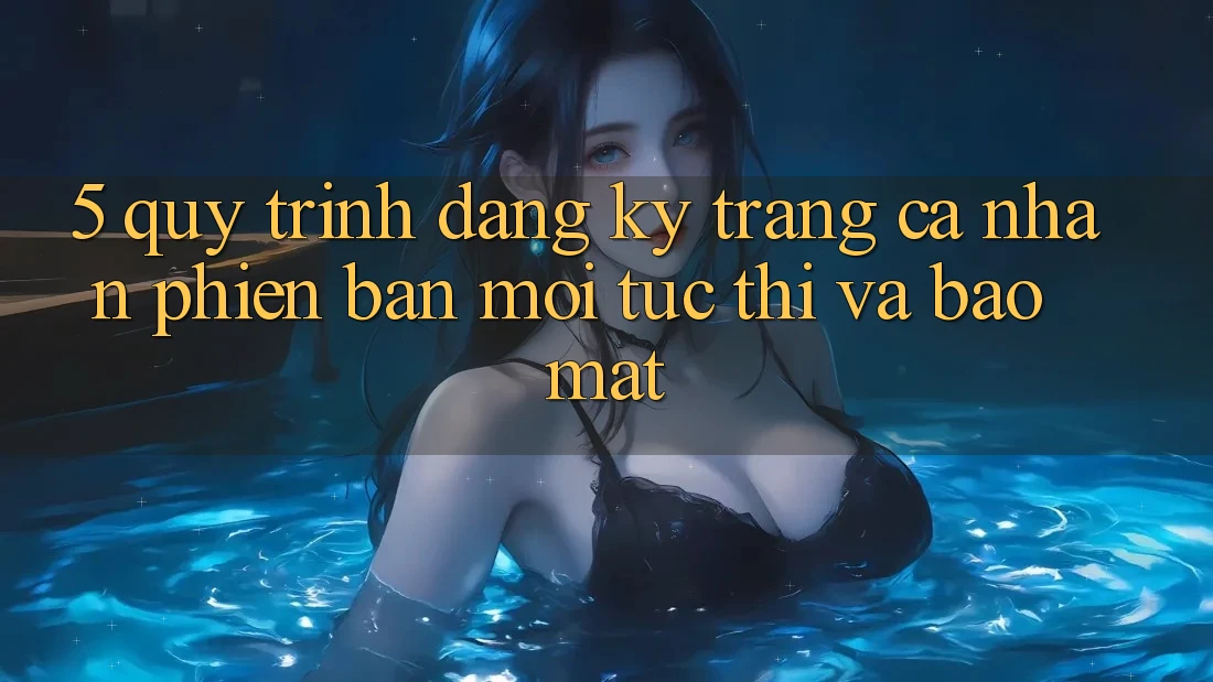 5. Quy Trình Đăng Ký Trang cá nhân Phiên bản mới Tức thì và Bảo Mật