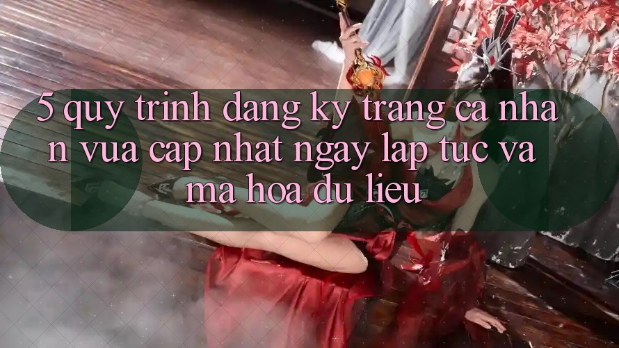 5. Quy Trình Đăng Ký Trang cá nhân Vừa cập nhật Ngay lập tức và Mã hóa dữ liệu