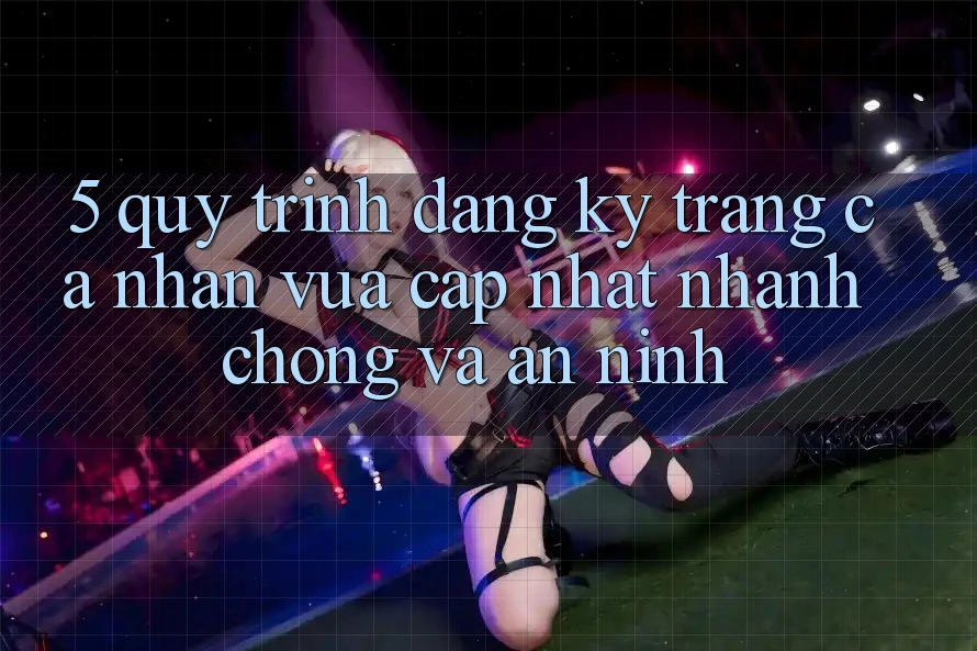 5. Quy Trình Đăng Ký Trang cá nhân Vừa cập nhật Nhanh Chóng và An ninh