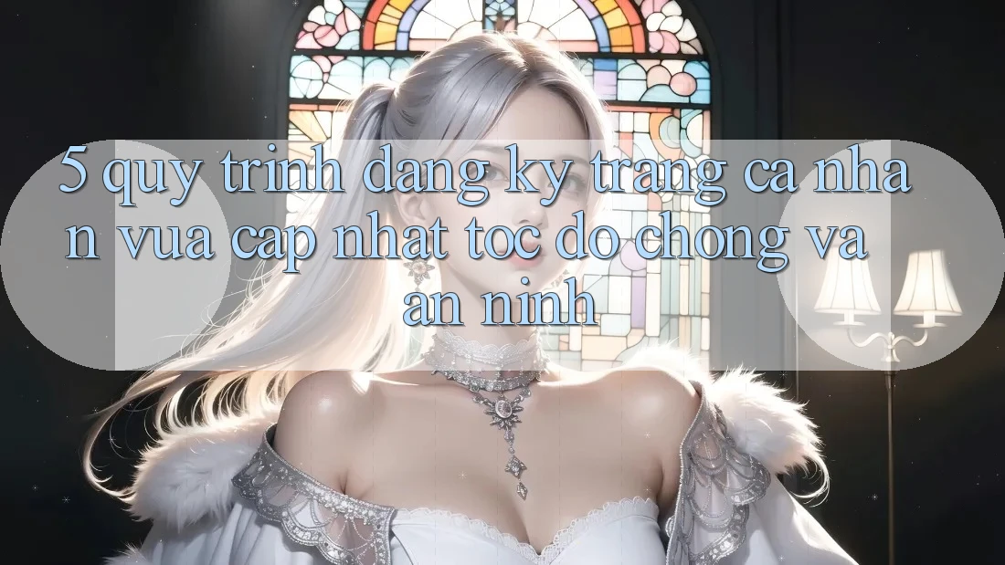 5. Quy Trình Đăng Ký Trang cá nhân Vừa cập nhật Tốc độ Chóng và An ninh