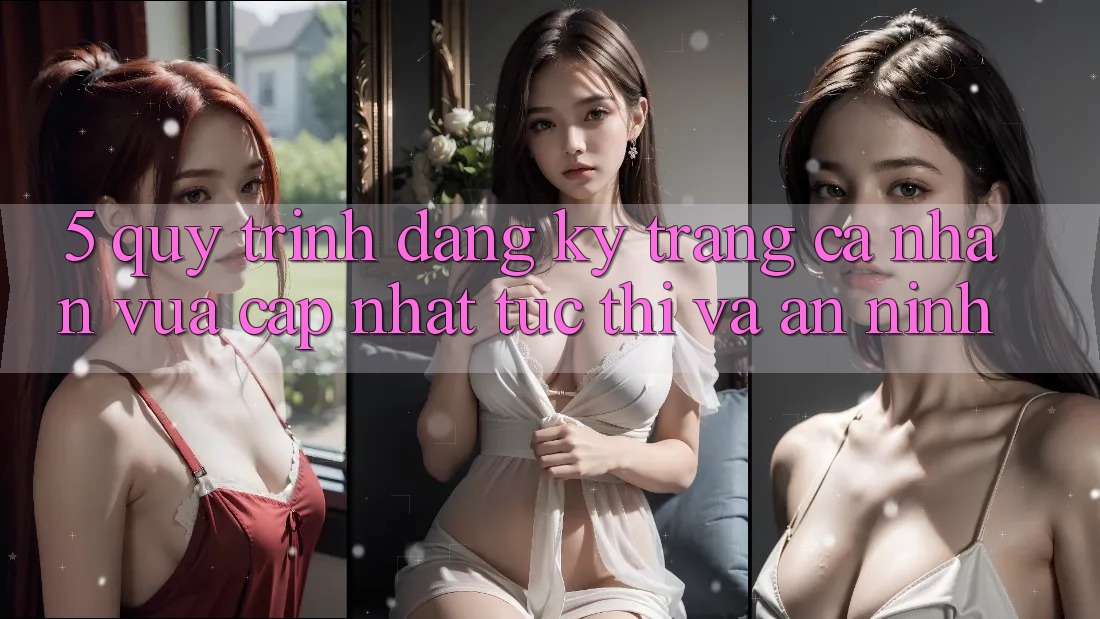 5. Quy Trình Đăng Ký Trang cá nhân Vừa cập nhật Tức thì và An ninh 5. Quy Trình Đăng Ký Trang cá nhân Vừa cập nhật Tức thì và An ninh