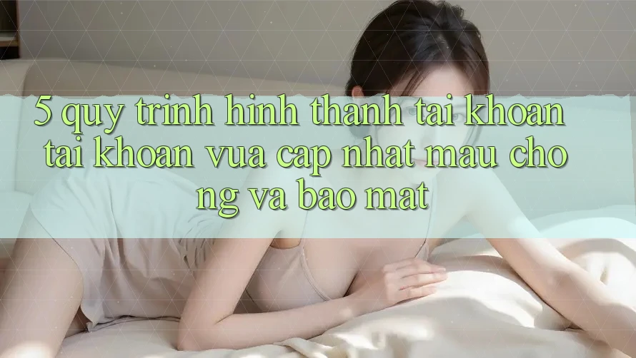 5. Quy Trình Hình thành tài khoản Tài Khoản Vừa cập nhật Mau Chóng và Bảo Mật 5. Quy Trình Hình thành tài khoản Tài Khoản Vừa cập nhật Mau Chóng và Bảo Mật