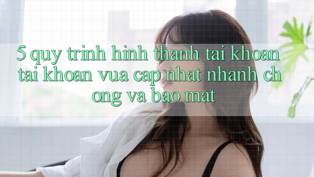 5. Quy Trình Hình thành tài khoản Tài Khoản Vừa cập nhật Nhanh Chóng và Bảo Mật