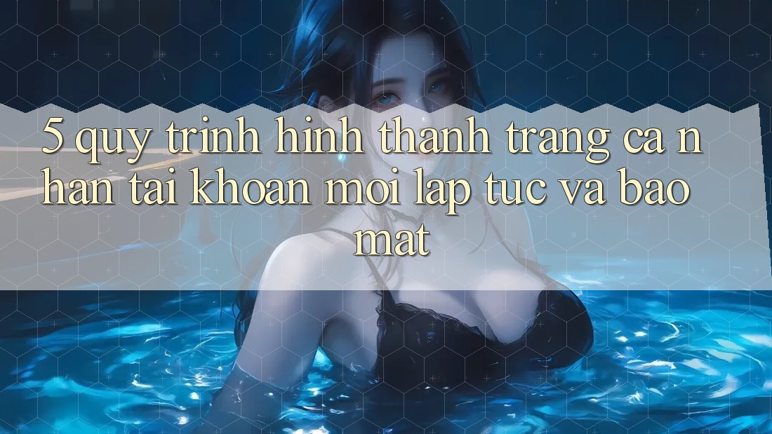 5. Quy Trình Hình thành trang cá nhân Tài Khoản Mới Lập tức và Bảo Mật