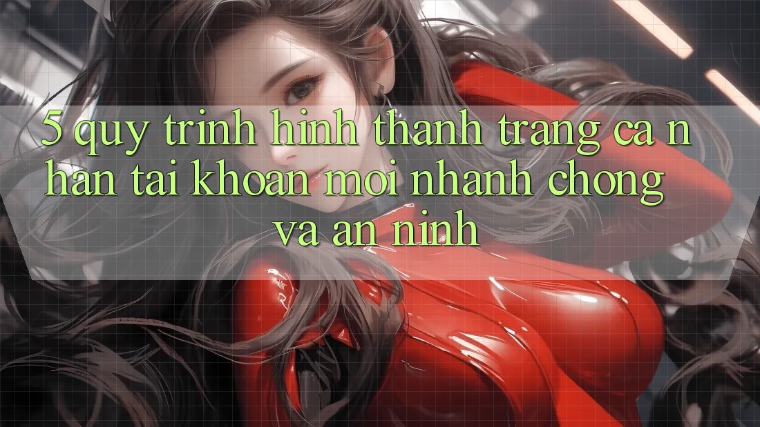 5. Quy Trình Hình thành trang cá nhân Tài Khoản Mới Nhanh chóng và An ninh