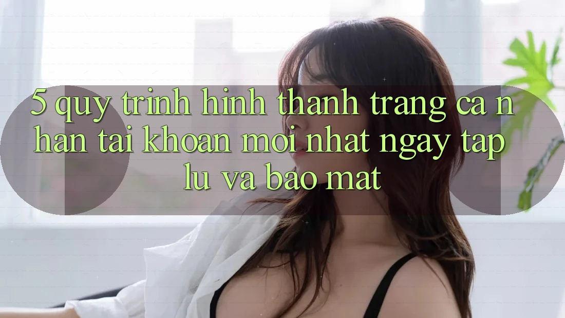 5. Quy Trình Hình thành trang cá nhân Tài Khoản Mới nhất Ngay tắp lự và Bảo Mật 5. Quy Trình Hình thành trang cá nhân Tài Khoản Mới nhất Ngay tắp lự và Bảo Mật