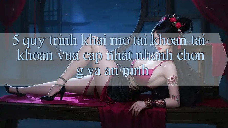 5. Quy Trình Khai mở tài khoản Tài Khoản Vừa cập nhật Nhanh Chóng và An ninh