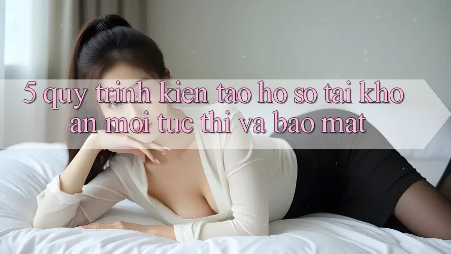 5. Quy Trình Kiến tạo hồ sơ Tài Khoản Mới Tức thì và Bảo Mật 5. Quy Trình Kiến tạo hồ sơ Tài Khoản Mới Tức thì và Bảo Mật