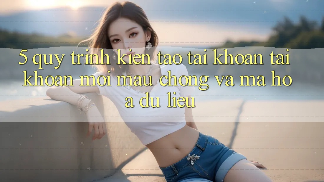 5. Quy Trình Kiến tạo tài khoản Tài Khoản Mới Mau Chóng và Mã hóa dữ liệu