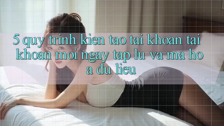 5. Quy Trình Kiến tạo tài khoản Tài Khoản Mới Ngay tắp lự và Mã hóa dữ liệu