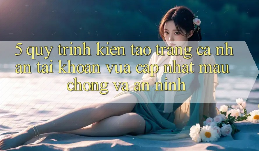 5. Quy Trình Kiến tạo trang cá nhân Tài Khoản Vừa cập nhật Mau Chóng và An ninh