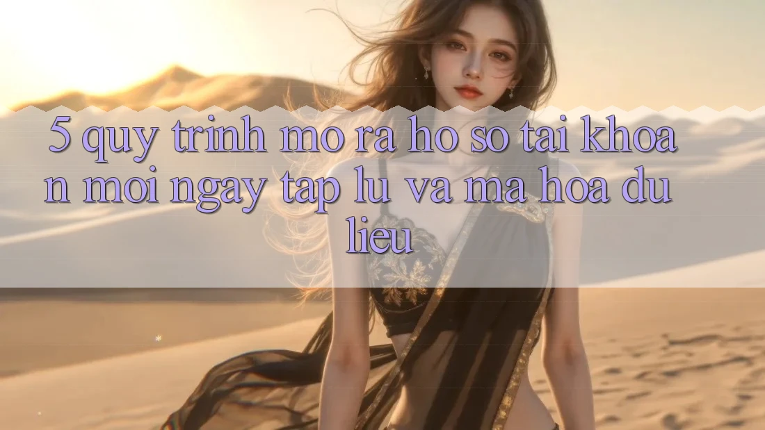 5. Quy Trình Mở ra hồ sơ Tài Khoản Mới Ngay tắp lự và Mã hóa dữ liệu 5. Quy Trình Mở ra hồ sơ Tài Khoản Mới Ngay tắp lự và Mã hóa dữ liệu