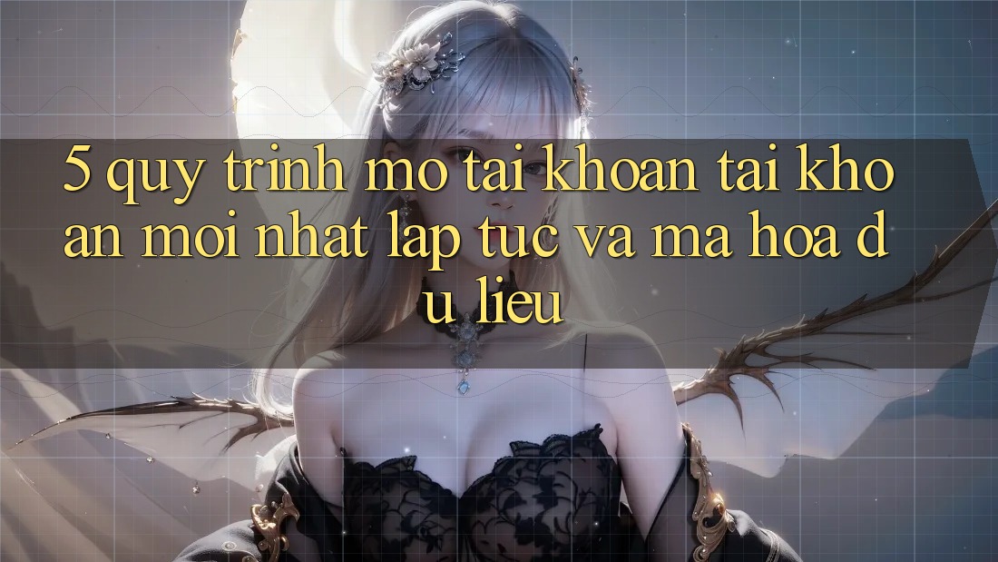 5. Quy Trình Mở tài khoản Tài Khoản Mới nhất Lập tức và Mã hóa dữ liệu