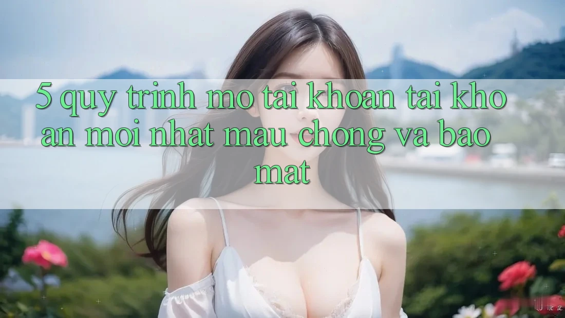 5. Quy Trình Mở tài khoản Tài Khoản Mới nhất Mau Chóng và Bảo Mật 5. Quy Trình Mở tài khoản Tài Khoản Mới nhất Mau Chóng và Bảo Mật
