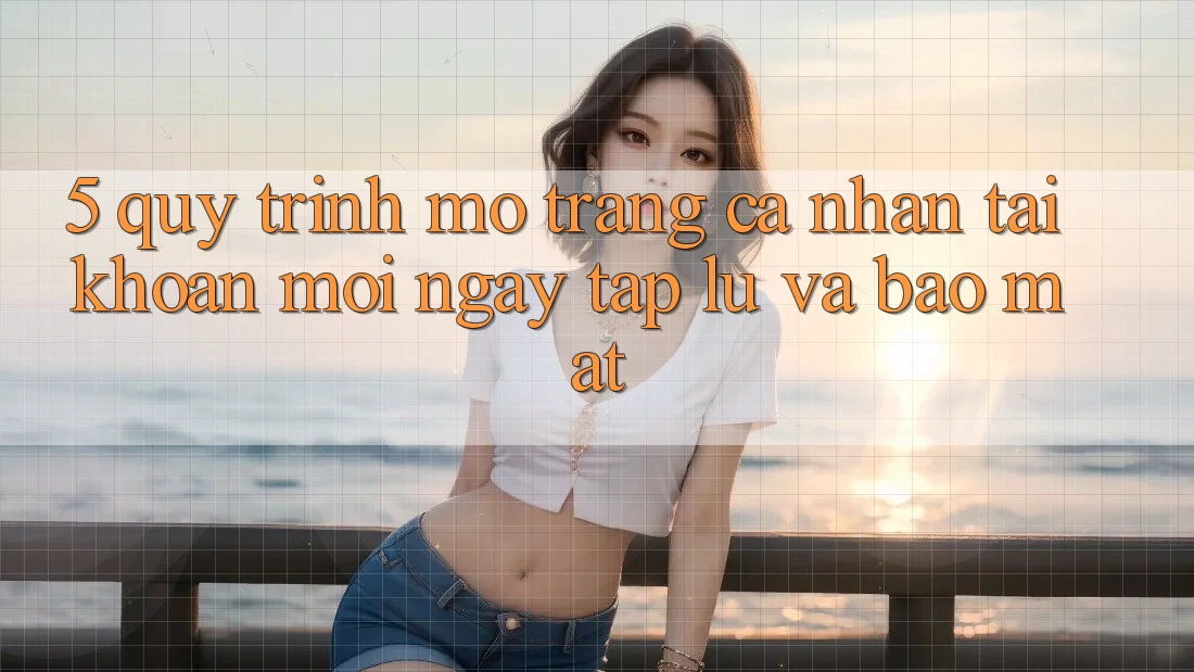 5. Quy Trình Mở trang cá nhân Tài Khoản Mới Ngay tắp lự và Bảo Mật