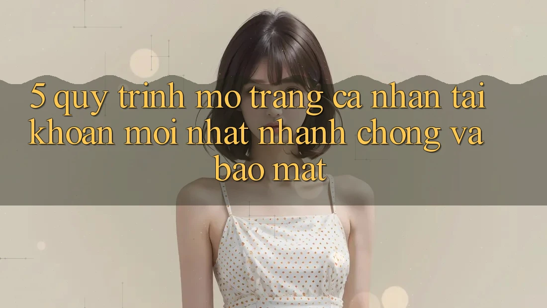 5. Quy Trình Mở trang cá nhân Tài Khoản Mới nhất Nhanh chóng và Bảo Mật