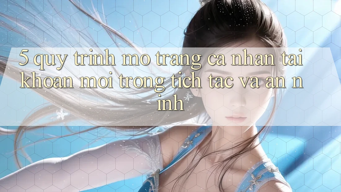 5. Quy Trình Mở trang cá nhân Tài Khoản Mới Trong tích tắc và An ninh