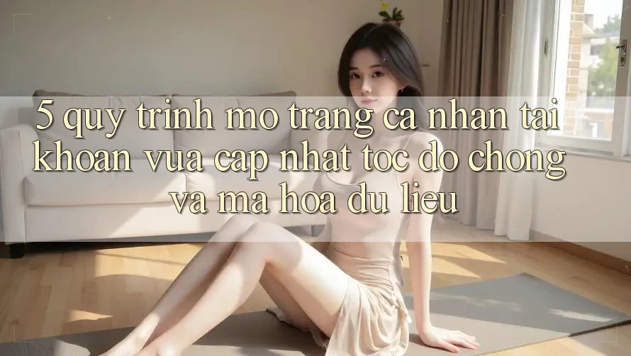 5. Quy Trình Mở trang cá nhân Tài Khoản Vừa cập nhật Tốc độ Chóng và Mã hóa dữ liệu
