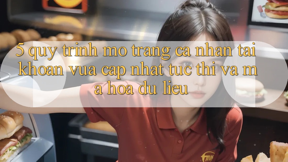 5. Quy Trình Mở trang cá nhân Tài Khoản Vừa cập nhật Tức thì và Mã hóa dữ liệu