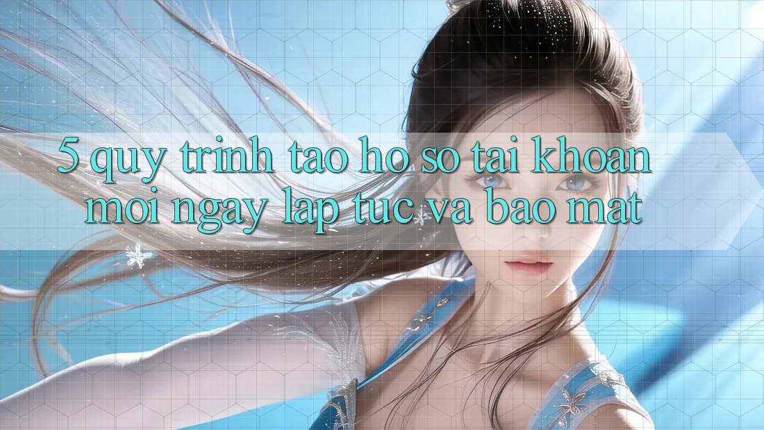 5. Quy Trình Tạo hồ sơ Tài Khoản Mới Ngay lập tức và Bảo Mật