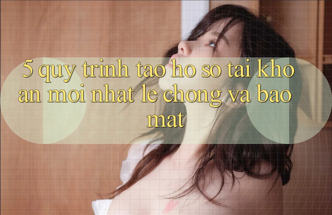 5. Quy Trình Tạo hồ sơ Tài Khoản Mới nhất Lẹ Chóng và Bảo Mật