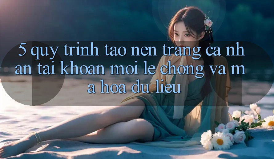 5. Quy Trình Tạo nên trang cá nhân Tài Khoản Mới Lẹ Chóng và Mã hóa dữ liệu 5. Quy Trình Tạo nên trang cá nhân Tài Khoản Mới Lẹ Chóng và Mã hóa dữ liệu