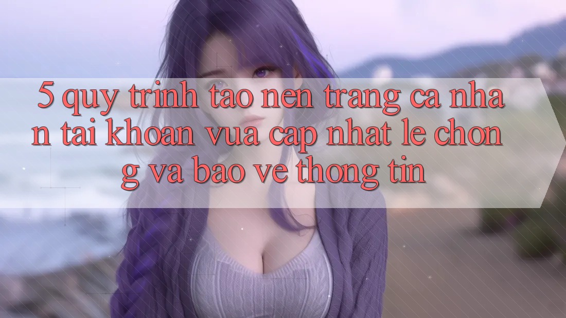 5. Quy Trình Tạo nên trang cá nhân Tài Khoản Vừa cập nhật Lẹ Chóng và Bảo vệ thông tin 5. Quy Trình Tạo nên trang cá nhân Tài Khoản Vừa cập nhật Lẹ Chóng và Bảo vệ thông tin
