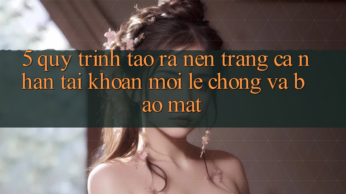 5. Quy Trình Tạo ra nên trang cá nhân Tài Khoản Mới Lẹ Chóng và Bảo Mật