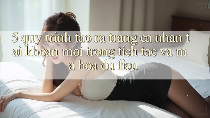 5. Quy Trình Tạo ra trang cá nhân Tài Khoản Mới Trong tích tắc và Mã hóa dữ liệu