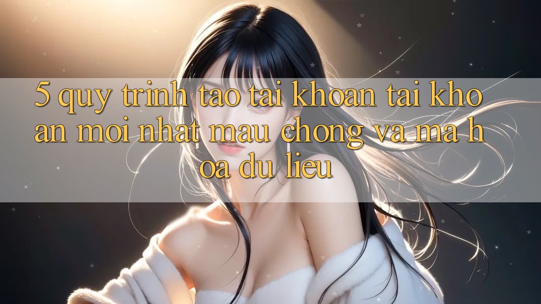 5. Quy Trình Tạo tài khoản Tài Khoản Mới nhất Mau Chóng và Mã hóa dữ liệu