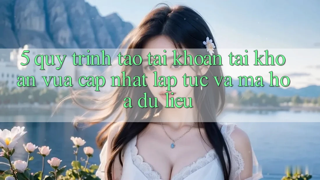 5. Quy Trình Tạo tài khoản Tài Khoản Vừa cập nhật Lập tức và Mã hóa dữ liệu 5. Quy Trình Tạo tài khoản Tài Khoản Vừa cập nhật Lập tức và Mã hóa dữ liệu