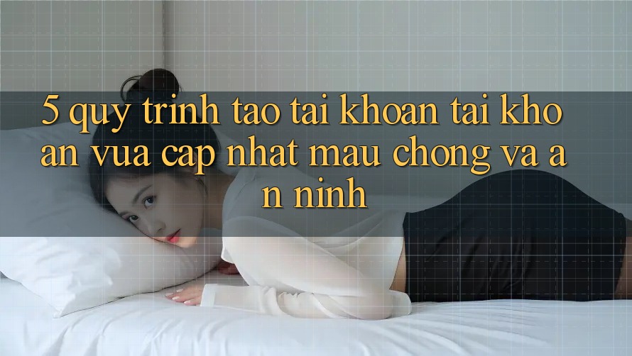 5. Quy Trình Tạo tài khoản Tài Khoản Vừa cập nhật Mau Chóng và An ninh 5. Quy Trình Tạo tài khoản Tài Khoản Vừa cập nhật Mau Chóng và An ninh