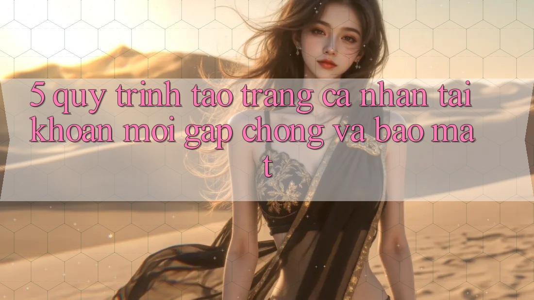 5. Quy Trình Tạo trang cá nhân Tài Khoản Mới Gấp Chóng và Bảo Mật