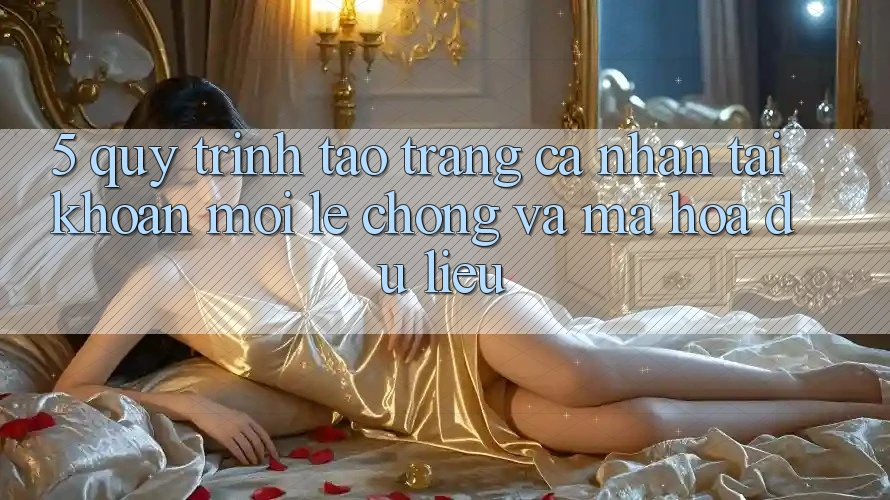 5. Quy Trình Tạo trang cá nhân Tài Khoản Mới Lẹ Chóng và Mã hóa dữ liệu 5. Quy Trình Tạo trang cá nhân Tài Khoản Mới Lẹ Chóng và Mã hóa dữ liệu